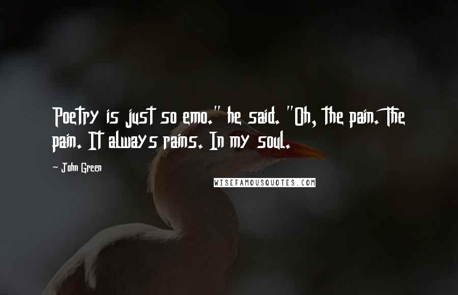 John Green Quotes: Poetry is just so emo." he said. "Oh, the pain. The pain. It always rains. In my soul.