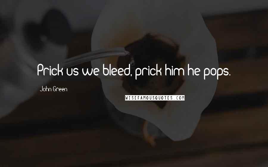John Green Quotes: Prick us we bleed, prick him he pops.