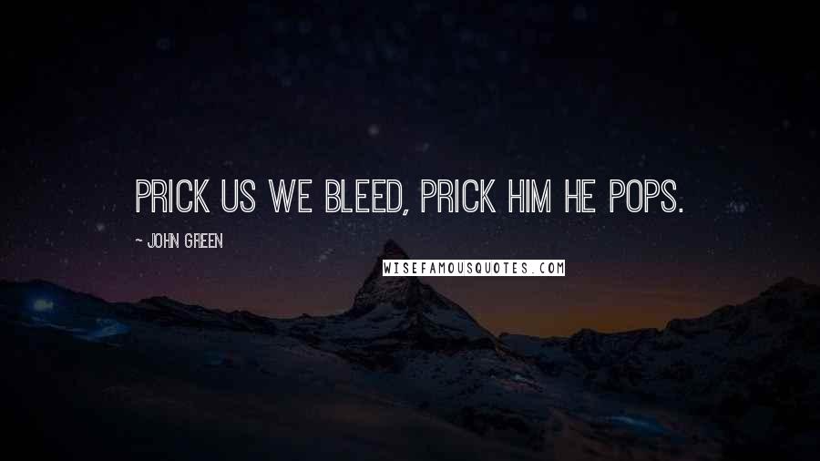 John Green Quotes: Prick us we bleed, prick him he pops.