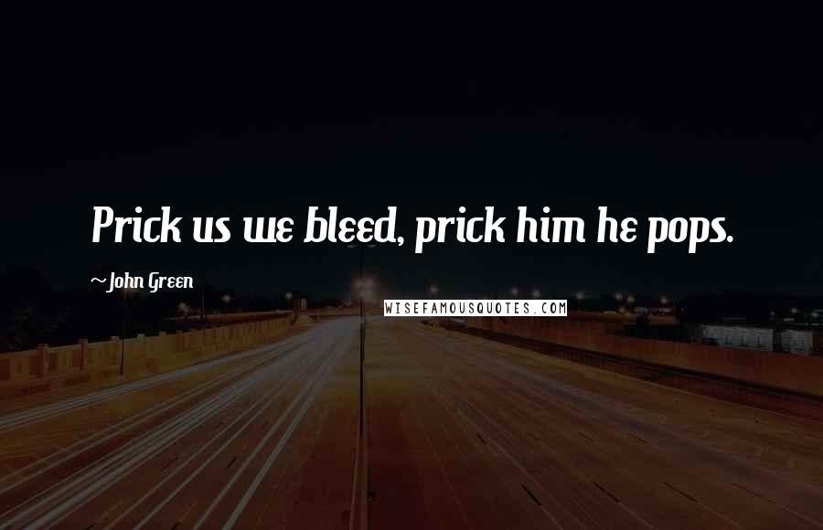 John Green Quotes: Prick us we bleed, prick him he pops.