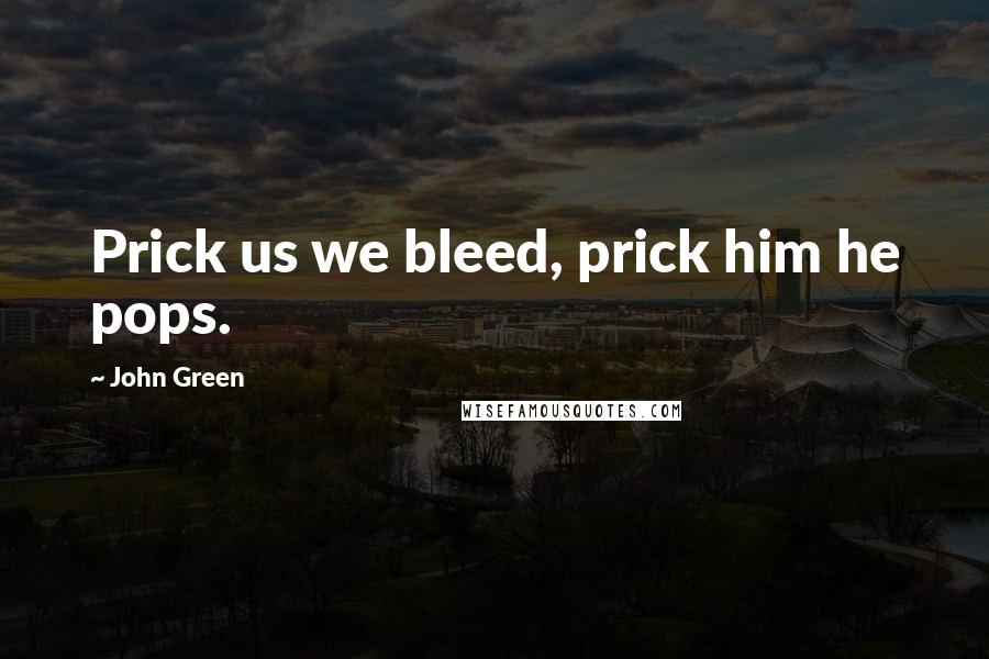 John Green Quotes: Prick us we bleed, prick him he pops.