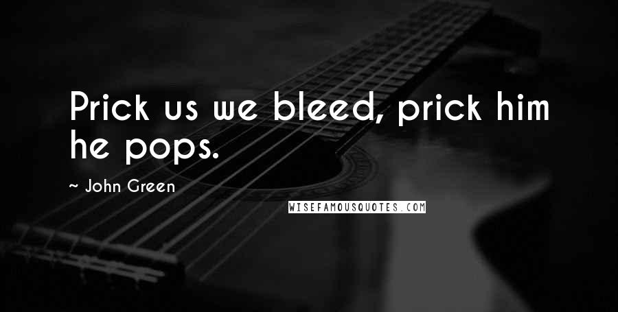 John Green Quotes: Prick us we bleed, prick him he pops.