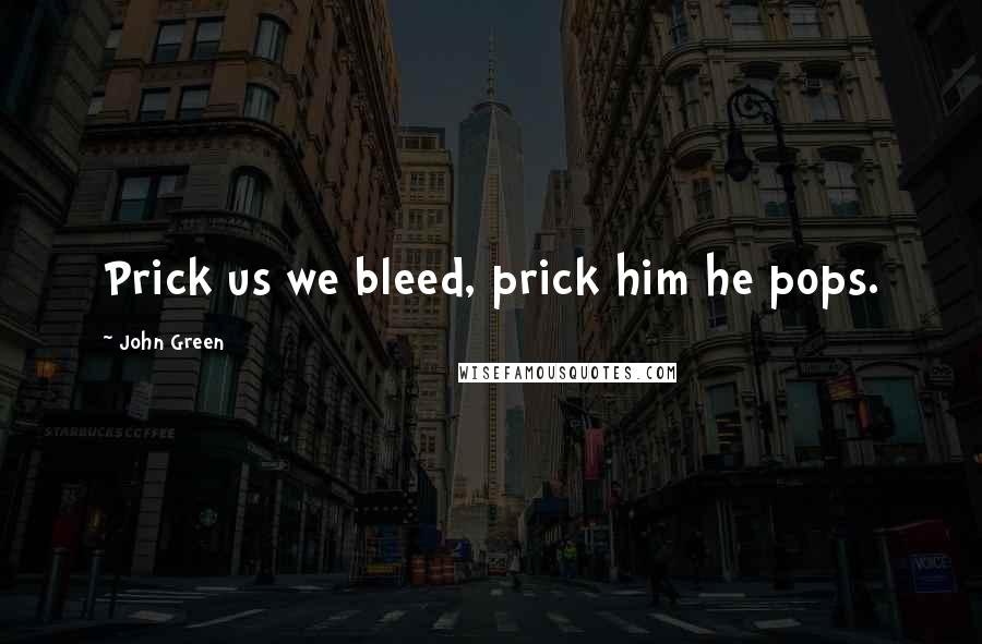 John Green Quotes: Prick us we bleed, prick him he pops.