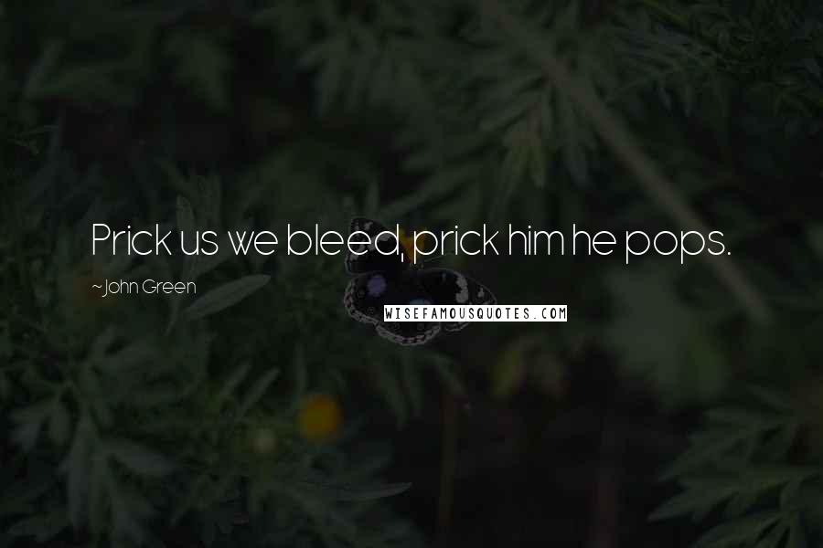 John Green Quotes: Prick us we bleed, prick him he pops.