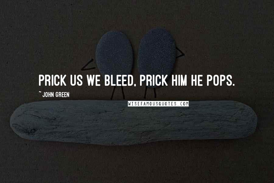 John Green Quotes: Prick us we bleed, prick him he pops.