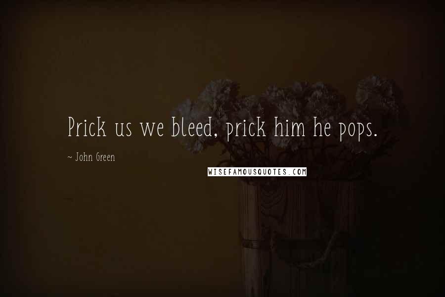 John Green Quotes: Prick us we bleed, prick him he pops.