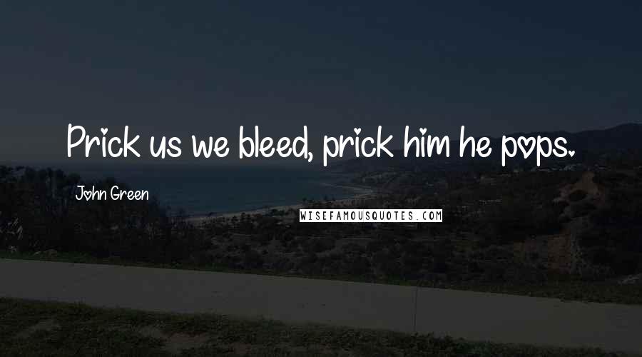 John Green Quotes: Prick us we bleed, prick him he pops.