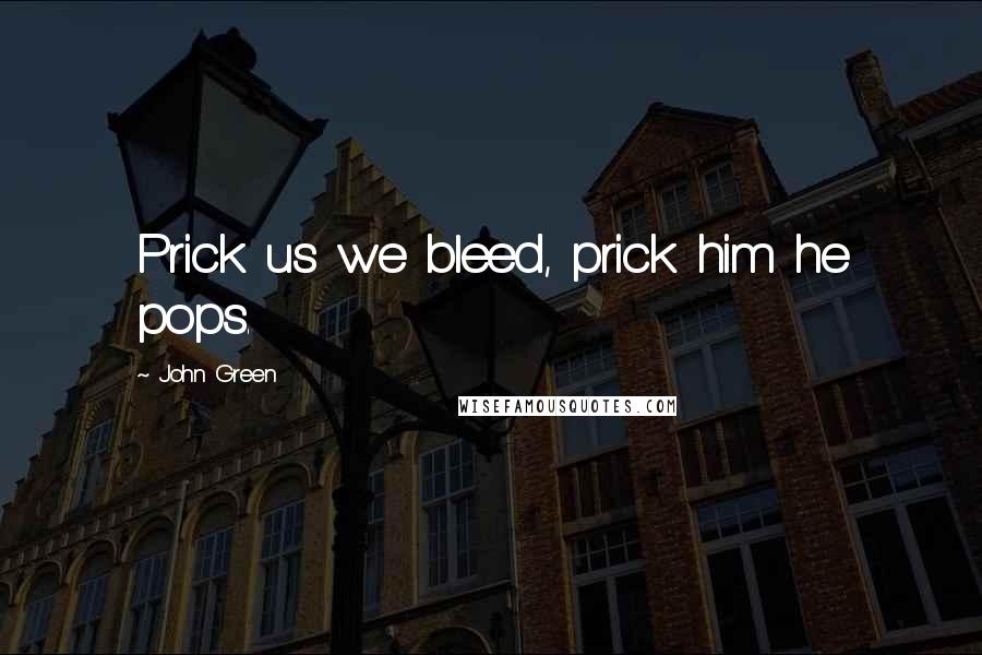 John Green Quotes: Prick us we bleed, prick him he pops.