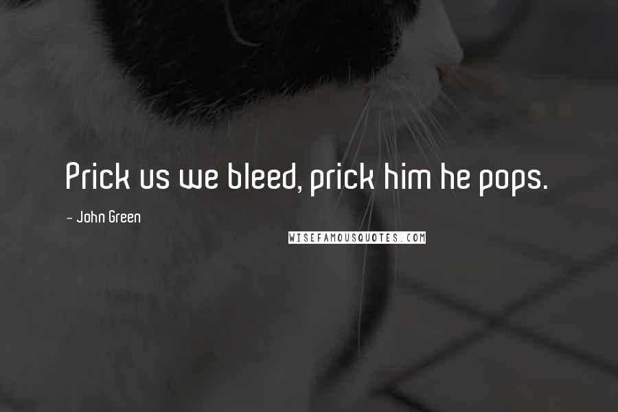 John Green Quotes: Prick us we bleed, prick him he pops.