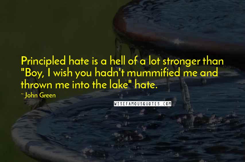 John Green Quotes: Principled hate is a hell of a lot stronger than "Boy, I wish you hadn't mummified me and thrown me into the lake" hate.