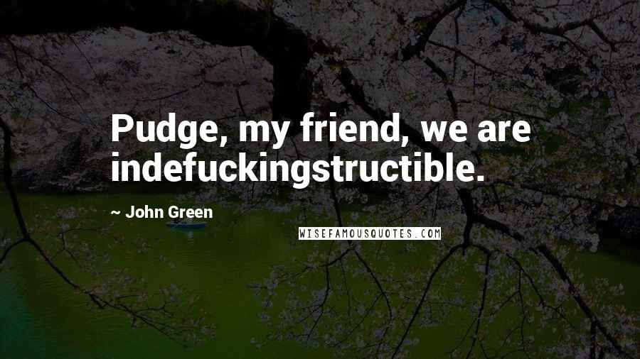 John Green Quotes: Pudge, my friend, we are indefuckingstructible.