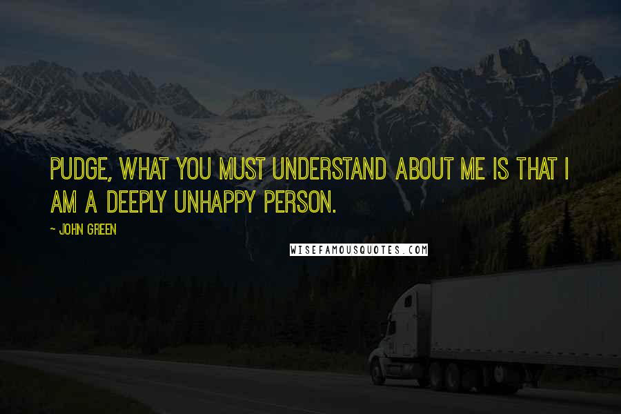 John Green Quotes: Pudge, what you must understand about me is that I am a deeply unhappy person.