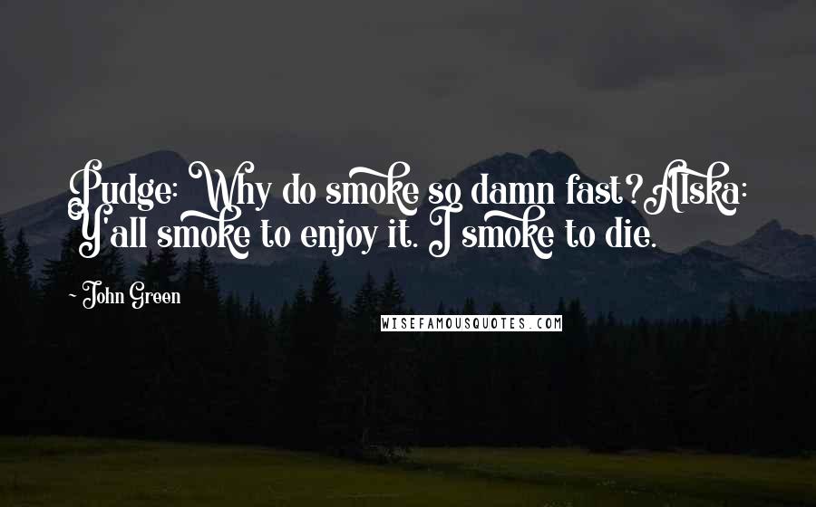 John Green Quotes: Pudge: Why do smoke so damn fast?Alska: Y'all smoke to enjoy it. I smoke to die.