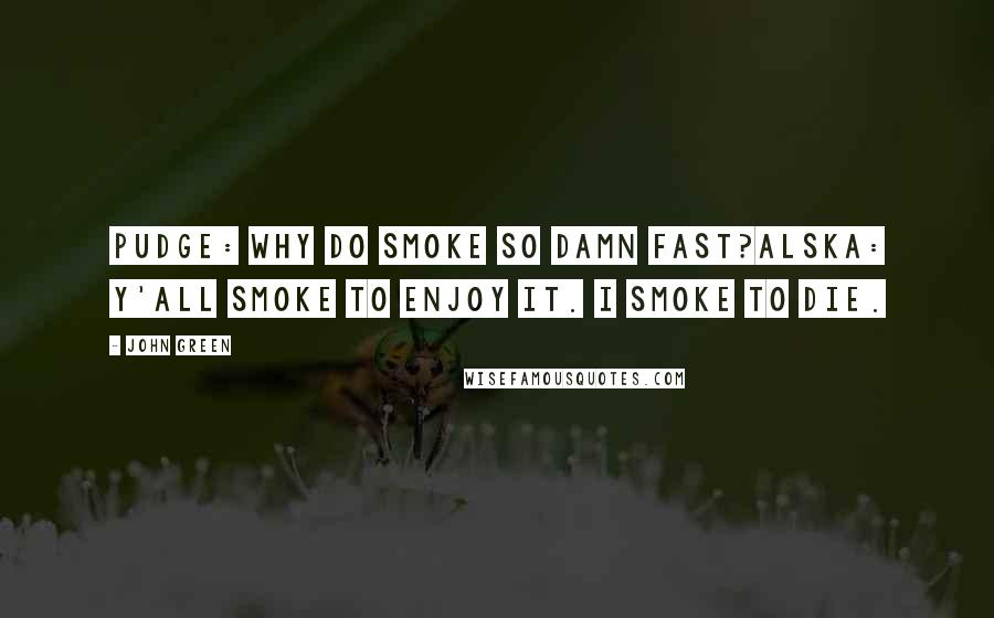 John Green Quotes: Pudge: Why do smoke so damn fast?Alska: Y'all smoke to enjoy it. I smoke to die.