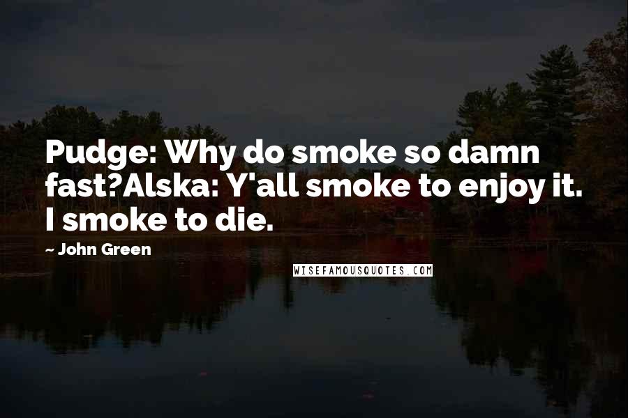 John Green Quotes: Pudge: Why do smoke so damn fast?Alska: Y'all smoke to enjoy it. I smoke to die.