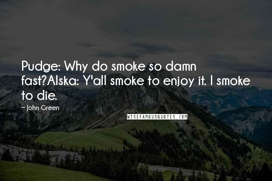 John Green Quotes: Pudge: Why do smoke so damn fast?Alska: Y'all smoke to enjoy it. I smoke to die.