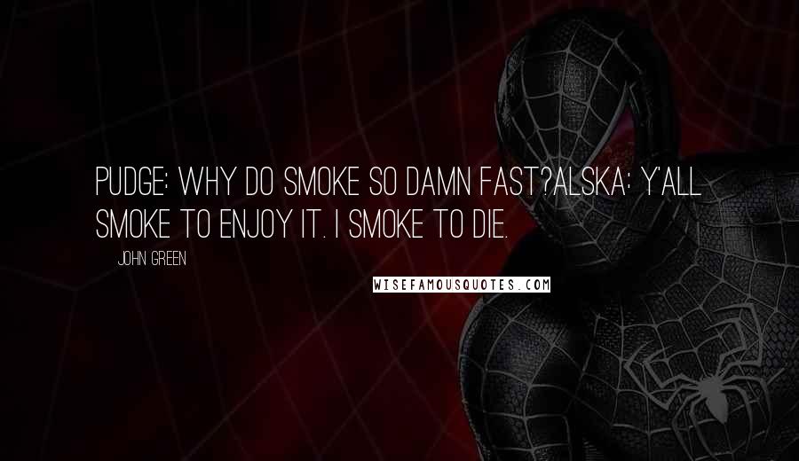 John Green Quotes: Pudge: Why do smoke so damn fast?Alska: Y'all smoke to enjoy it. I smoke to die.