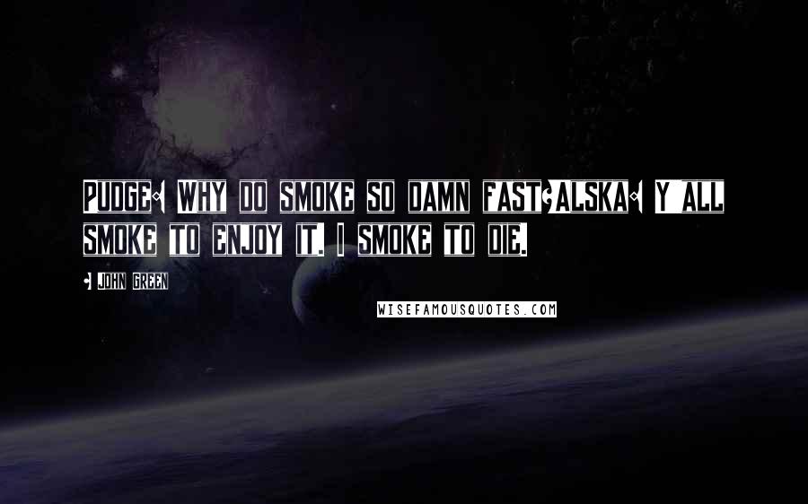 John Green Quotes: Pudge: Why do smoke so damn fast?Alska: Y'all smoke to enjoy it. I smoke to die.