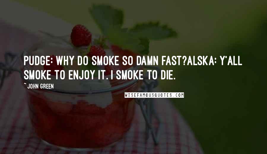 John Green Quotes: Pudge: Why do smoke so damn fast?Alska: Y'all smoke to enjoy it. I smoke to die.