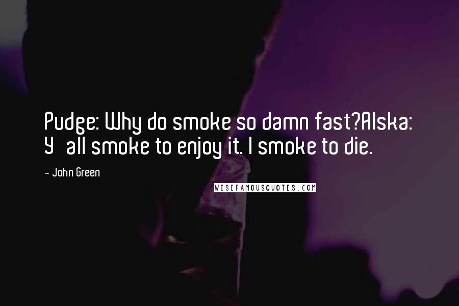 John Green Quotes: Pudge: Why do smoke so damn fast?Alska: Y'all smoke to enjoy it. I smoke to die.