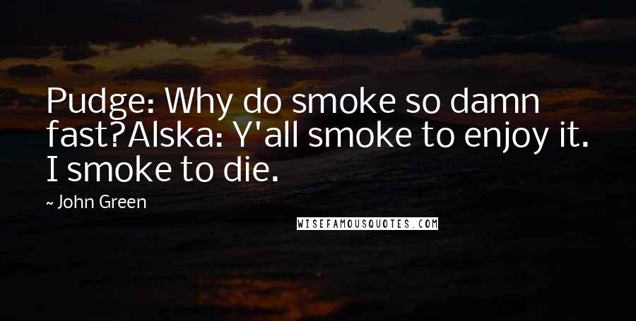 John Green Quotes: Pudge: Why do smoke so damn fast?Alska: Y'all smoke to enjoy it. I smoke to die.