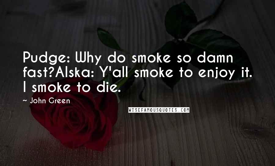 John Green Quotes: Pudge: Why do smoke so damn fast?Alska: Y'all smoke to enjoy it. I smoke to die.