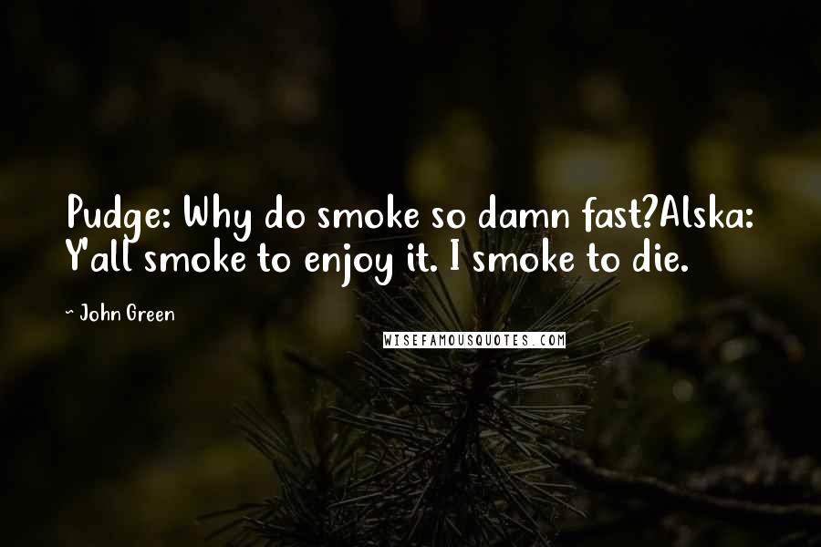 John Green Quotes: Pudge: Why do smoke so damn fast?Alska: Y'all smoke to enjoy it. I smoke to die.