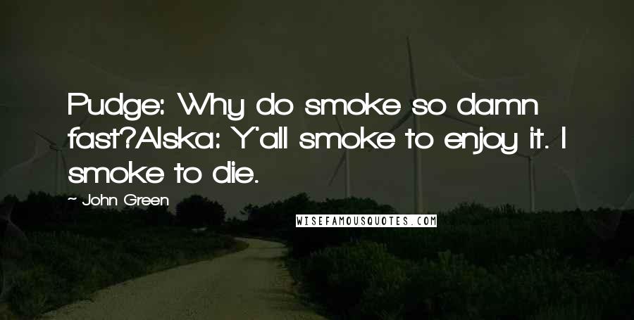 John Green Quotes: Pudge: Why do smoke so damn fast?Alska: Y'all smoke to enjoy it. I smoke to die.