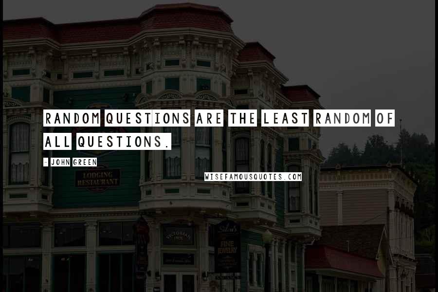 John Green Quotes: Random questions are the least random of all questions.