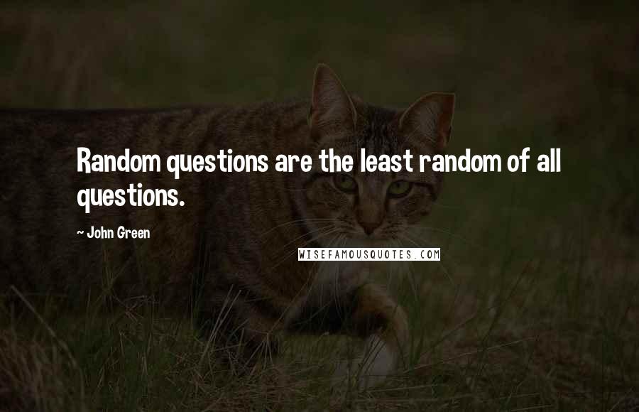 John Green Quotes: Random questions are the least random of all questions.