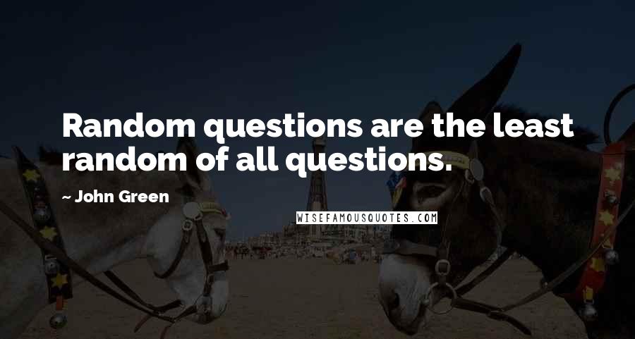 John Green Quotes: Random questions are the least random of all questions.