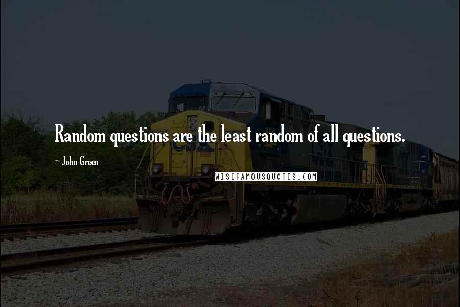 John Green Quotes: Random questions are the least random of all questions.