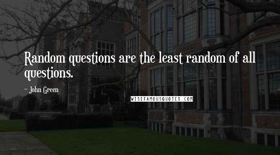 John Green Quotes: Random questions are the least random of all questions.