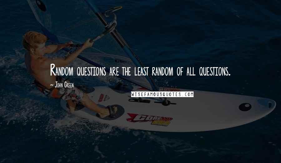 John Green Quotes: Random questions are the least random of all questions.