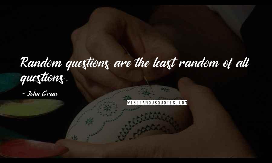 John Green Quotes: Random questions are the least random of all questions.
