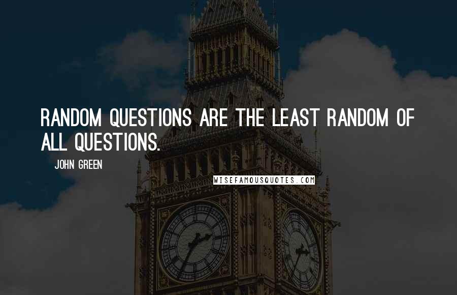 John Green Quotes: Random questions are the least random of all questions.