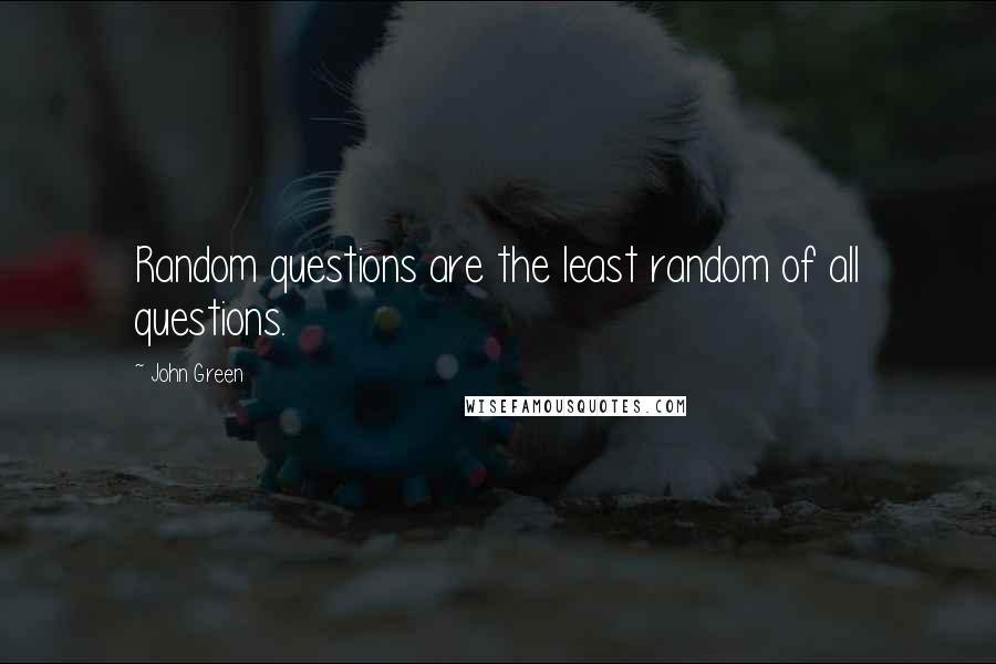 John Green Quotes: Random questions are the least random of all questions.