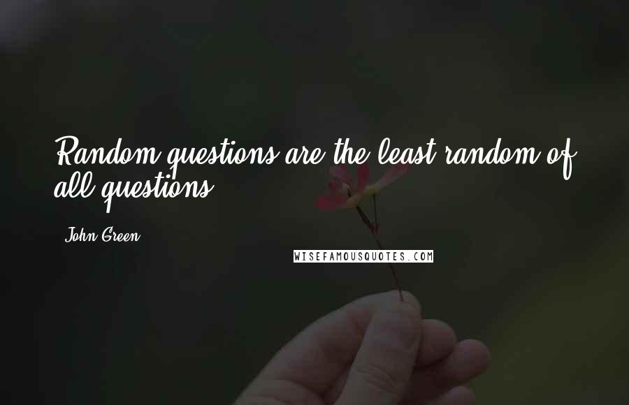 John Green Quotes: Random questions are the least random of all questions.