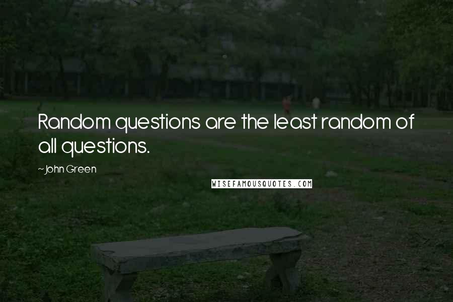 John Green Quotes: Random questions are the least random of all questions.