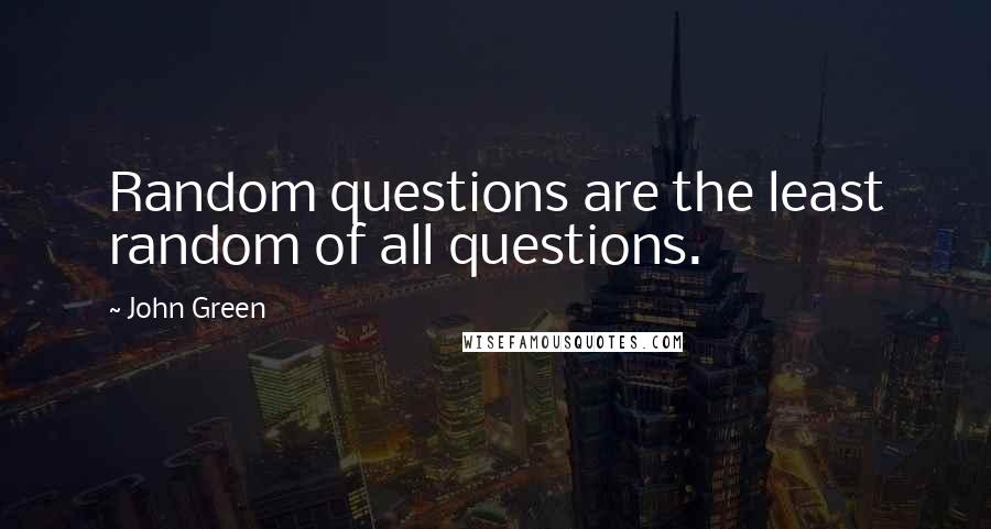 John Green Quotes: Random questions are the least random of all questions.