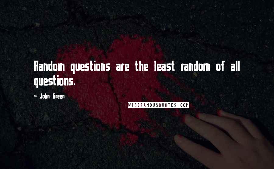 John Green Quotes: Random questions are the least random of all questions.