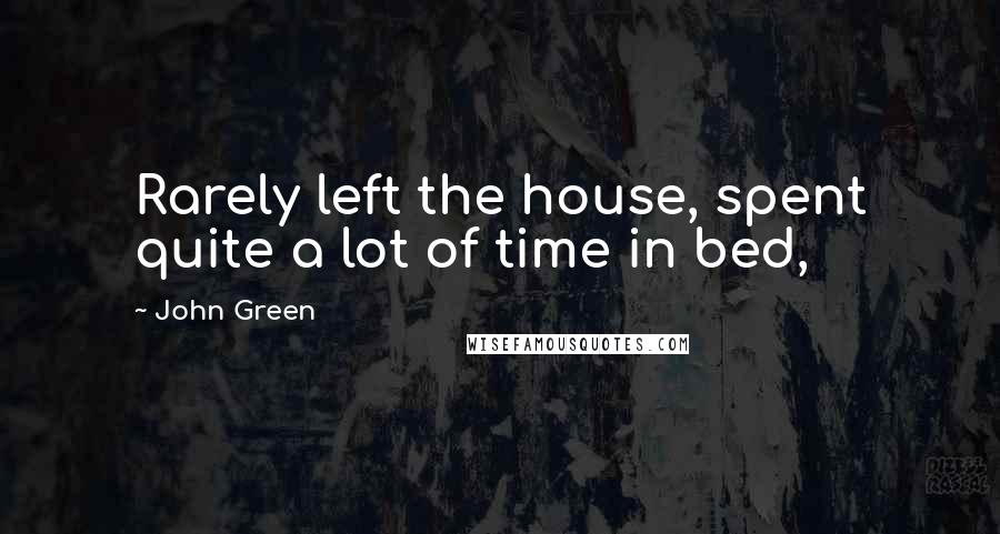 John Green Quotes: Rarely left the house, spent quite a lot of time in bed,