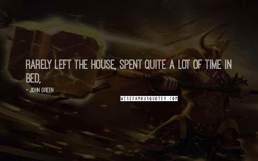 John Green Quotes: Rarely left the house, spent quite a lot of time in bed,
