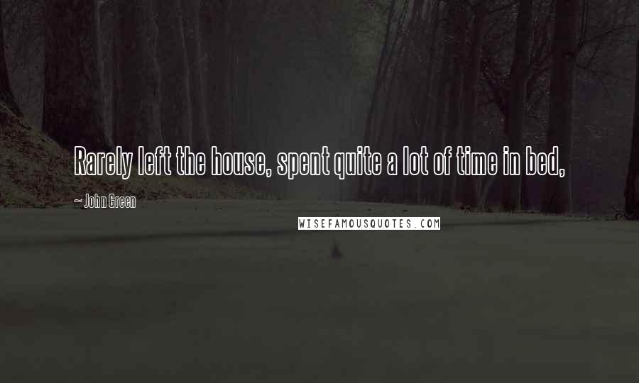 John Green Quotes: Rarely left the house, spent quite a lot of time in bed,