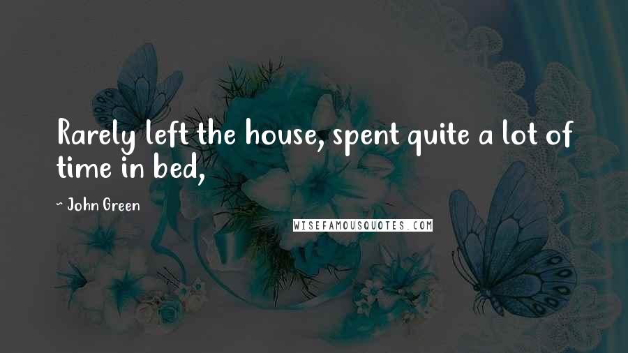 John Green Quotes: Rarely left the house, spent quite a lot of time in bed,