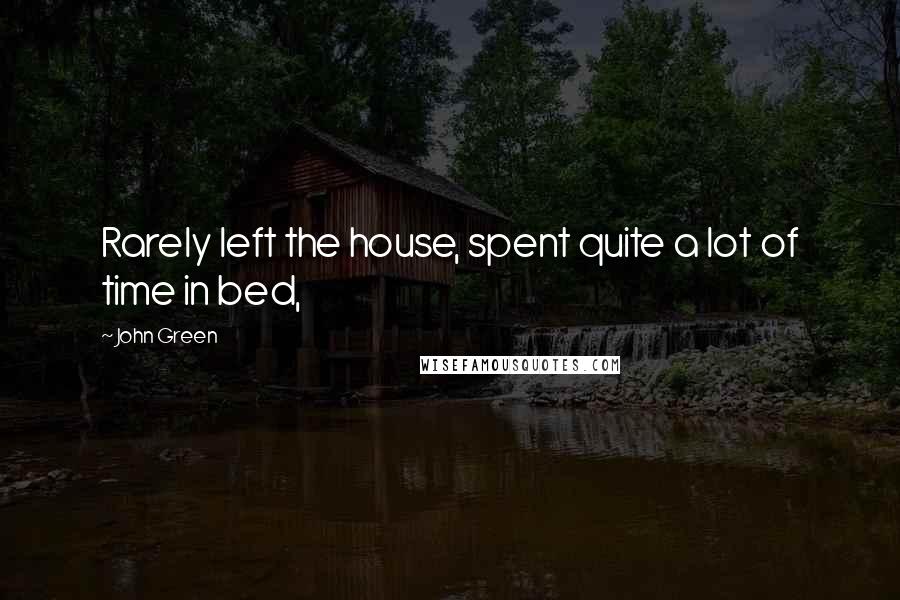 John Green Quotes: Rarely left the house, spent quite a lot of time in bed,