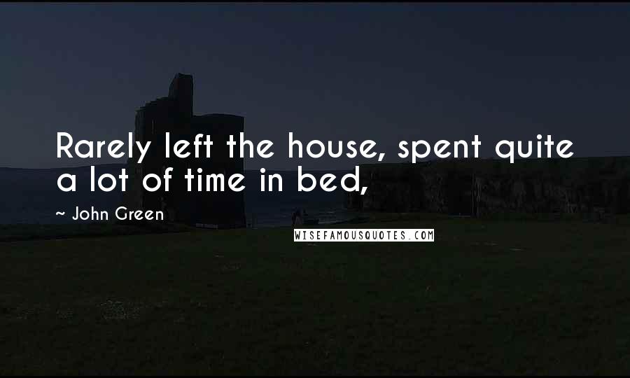 John Green Quotes: Rarely left the house, spent quite a lot of time in bed,