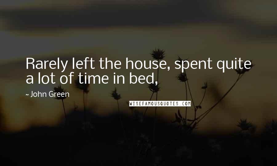 John Green Quotes: Rarely left the house, spent quite a lot of time in bed,