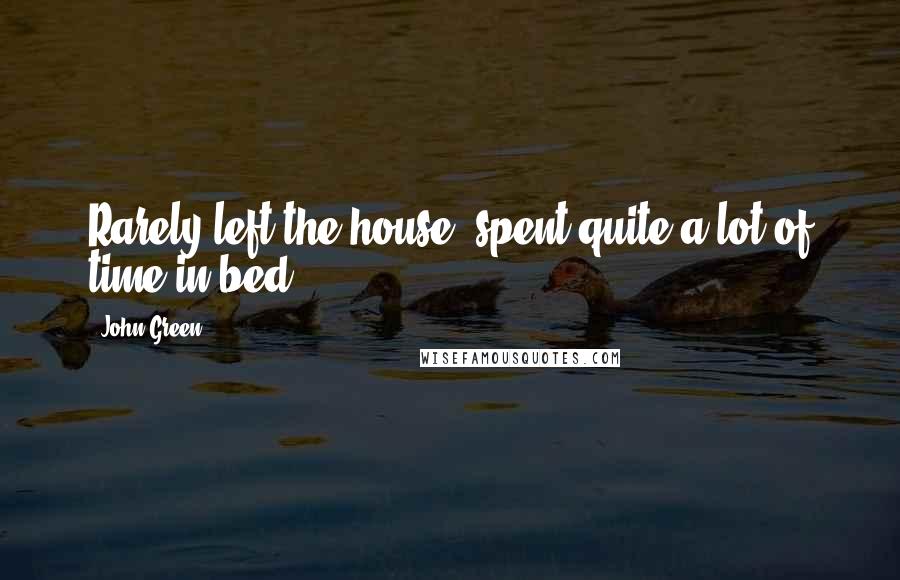 John Green Quotes: Rarely left the house, spent quite a lot of time in bed,