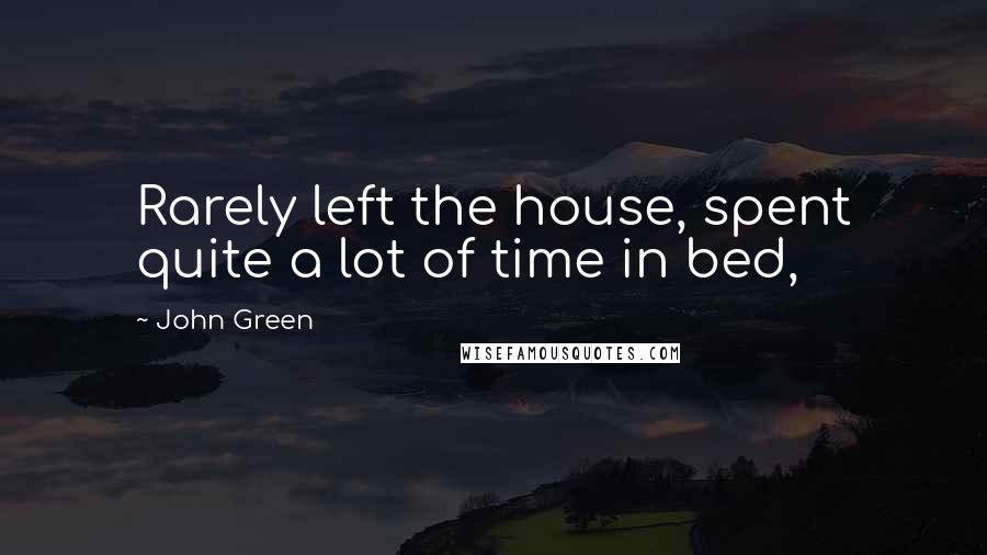 John Green Quotes: Rarely left the house, spent quite a lot of time in bed,